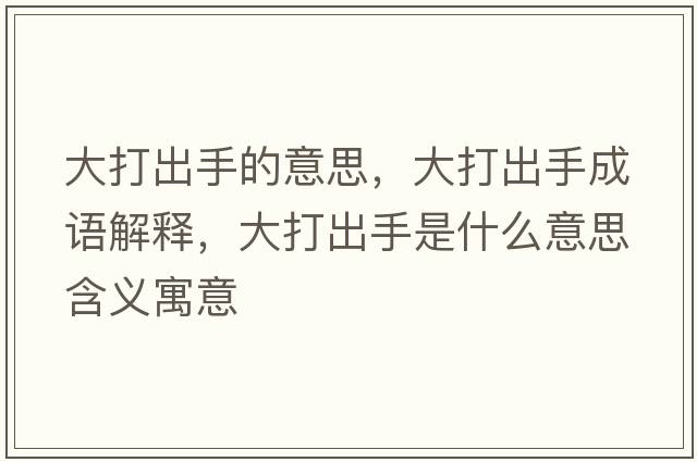 大打出手的意思，大打出手成語(yǔ)解釋?zhuān)蟠虺鍪质鞘裁匆馑己x寓意