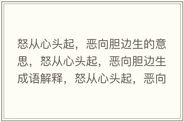 怒從心頭起，惡向膽邊生的意思，怒從心頭起，惡向膽邊生成語(yǔ)解釋?zhuān)瓘男念^起，惡向膽邊生是什么意思含義寓意