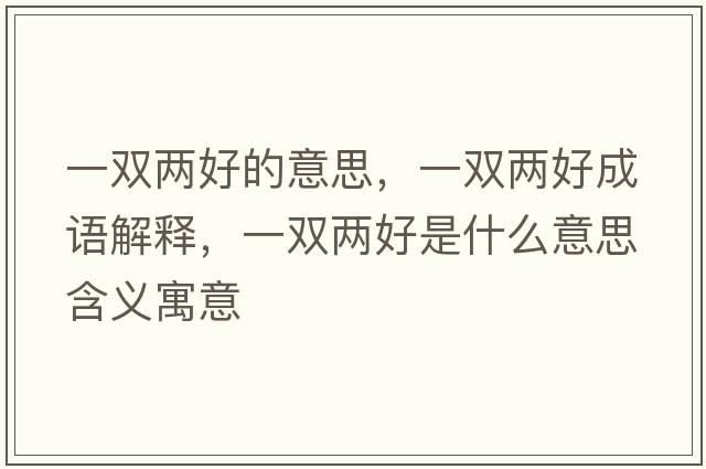 一雙兩好的意思，一雙兩好成語(yǔ)解釋?zhuān)浑p兩好是什么意思含義寓意