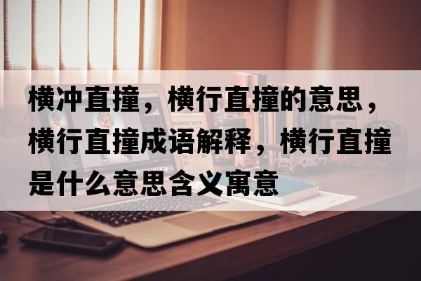 橫沖直撞，橫行直撞的意思，橫行直撞成語(yǔ)解釋?zhuān)瑱M行直撞是什么意思含義寓意