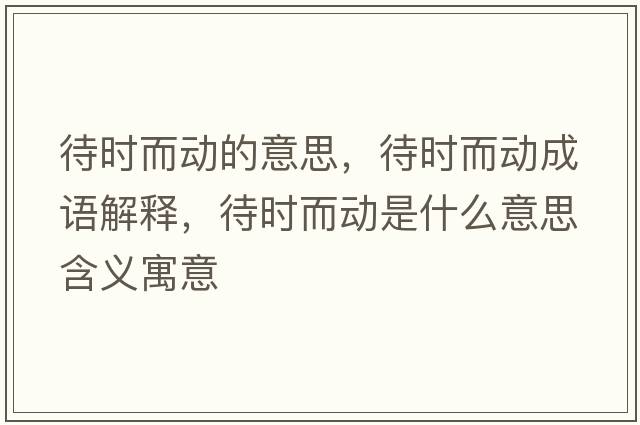 待時(shí)而動(dòng)的意思，待時(shí)而動(dòng)成語(yǔ)解釋?zhuān)龝r(shí)而動(dòng)是什么意思含義寓意