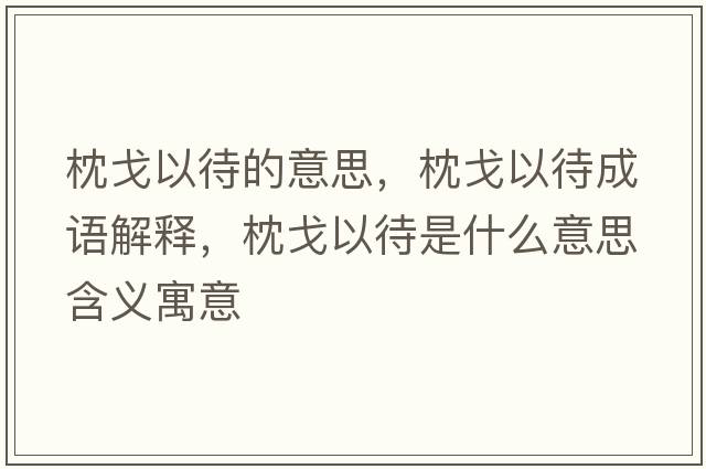 枕戈以待的意思，枕戈以待成語(yǔ)解釋?zhuān)砀暌源鞘裁匆馑己x寓意