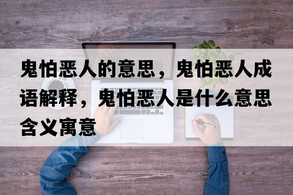 鬼怕惡人的意思，鬼怕惡人成語(yǔ)解釋?zhuān)砼聬喝耸鞘裁匆馑己x寓意