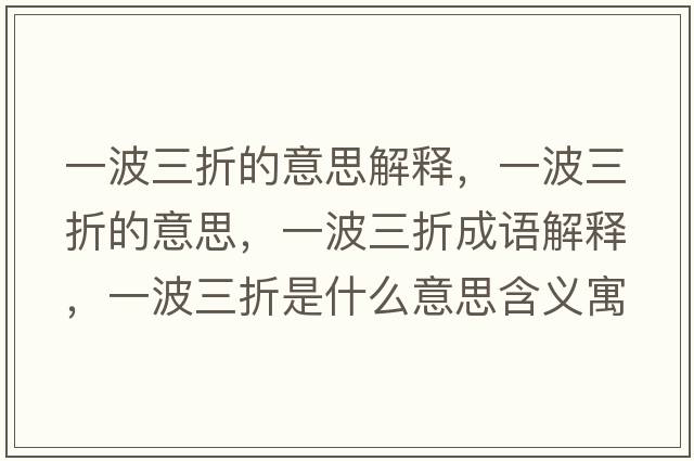 一波三折的意思解釋?zhuān)徊ㄈ鄣囊馑?，一波三折成語(yǔ)解釋?zhuān)徊ㄈ凼鞘裁匆馑己x寓意