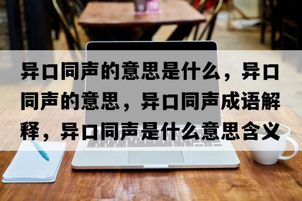 異口同聲的意思是什么，異口同聲的意思，異口同聲成語(yǔ)解釋?zhuān)惪谕暿鞘裁匆馑己x寓意