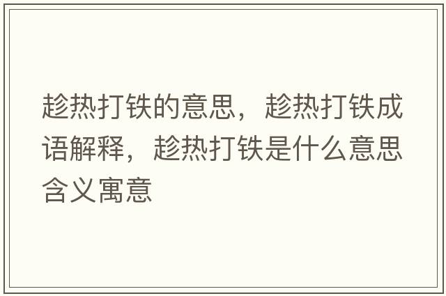 趁熱打鐵的意思，趁熱打鐵成語(yǔ)解釋?zhuān)脽岽蜩F是什么意思含義寓意