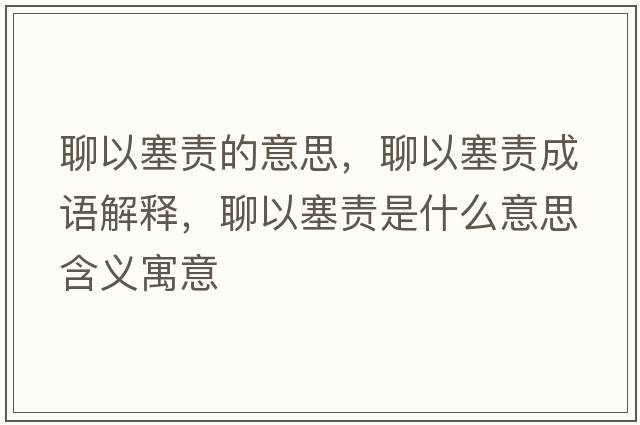 聊以塞責的意思，聊以塞責成語(yǔ)解釋?zhuān)囊匀熓鞘裁匆馑己x寓意