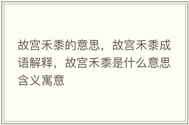 故宮禾黍的意思，故宮禾黍成語(yǔ)解釋?zhuān)蕦m禾黍是什么意思含義寓意