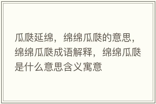 瓜瓞延綿，綿綿瓜瓞的意思，綿綿瓜瓞成語(yǔ)解釋?zhuān)d綿瓜瓞是什么意思含義寓意