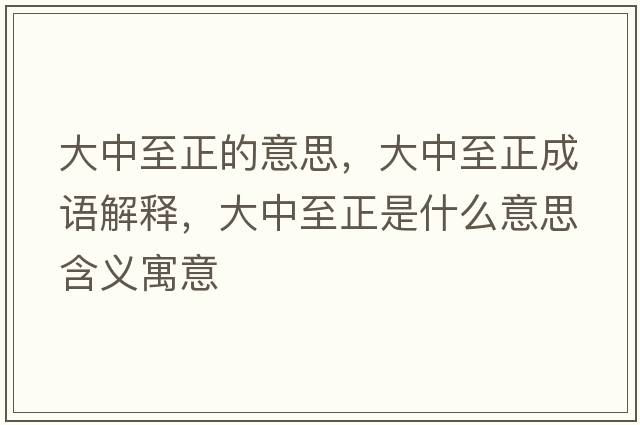 大中至正的意思，大中至正成語(yǔ)解釋?zhuān)笾兄琳鞘裁匆馑己x寓意