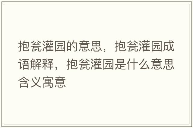 抱甕灌園的意思，抱甕灌園成語(yǔ)解釋?zhuān)МY灌園是什么意思含義寓意