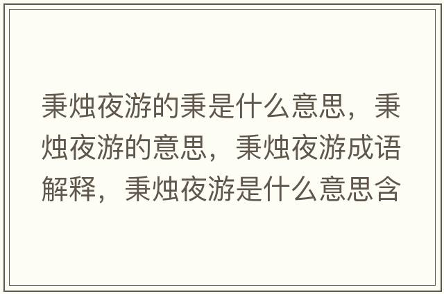 秉燭夜游的秉是什么意思，秉燭夜游的意思，秉燭夜游成語(yǔ)解釋?zhuān)鼱T夜游是什么意思含義寓意