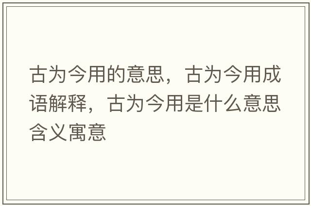 古為今用的意思，古為今用成語(yǔ)解釋?zhuān)艦榻裼檬鞘裁匆馑己x寓意
