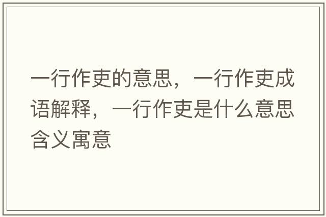 一行作吏的意思，一行作吏成語(yǔ)解釋?zhuān)恍凶骼羰鞘裁匆馑己x寓意