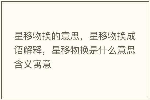星移物換的意思，星移物換成語(yǔ)解釋?zhuān)且莆飺Q是什么意思含義寓意
