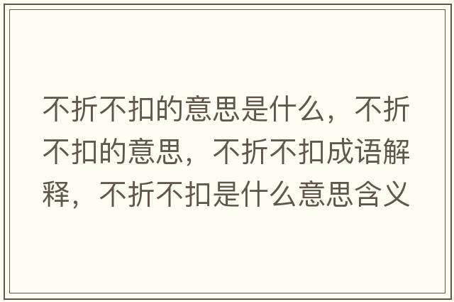 不折不扣的意思是什么，不折不扣的意思，不折不扣成語(yǔ)解釋?zhuān)徽鄄豢凼鞘裁匆馑己x寓意