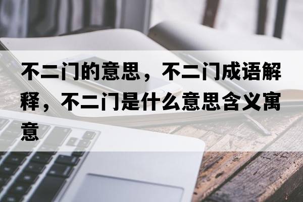不二門(mén)的意思，不二門(mén)成語(yǔ)解釋?zhuān)欢T(mén)是什么意思含義寓意
