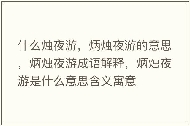 什么燭夜游，炳燭夜游的意思，炳燭夜游成語(yǔ)解釋?zhuān)T夜游是什么意思含義寓意