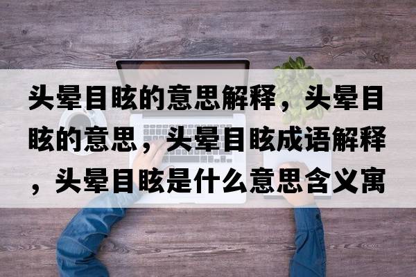 頭暈目眩的意思解釋?zhuān)^暈目眩的意思，頭暈目眩成語(yǔ)解釋?zhuān)^暈目眩是什么意思含義寓意