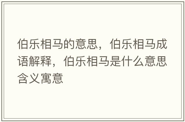 伯樂(lè )相馬的意思，伯樂(lè )相馬成語(yǔ)解釋?zhuān)畼?lè )相馬是什么意思含義寓意