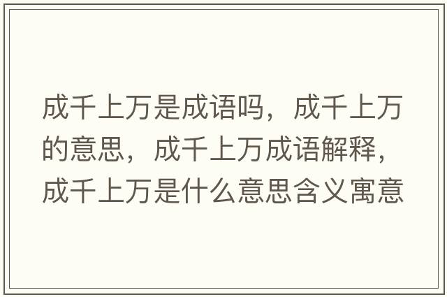 成千上萬(wàn)是成語(yǔ)嗎，成千上萬(wàn)的意思，成千上萬(wàn)成語(yǔ)解釋?zhuān)汕先f(wàn)是什么意思含義寓意
