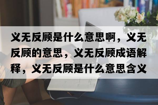 義無(wú)反顧是什么意思啊，義無(wú)反顧的意思，義無(wú)反顧成語(yǔ)解釋?zhuān)x無(wú)反顧是什么意思含義寓意