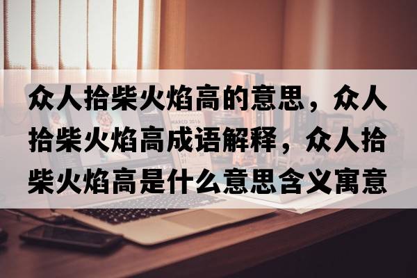 眾人拾柴火焰高的意思，眾人拾柴火焰高成語(yǔ)解釋?zhuān)娙耸安窕鹧娓呤鞘裁匆馑己x寓意