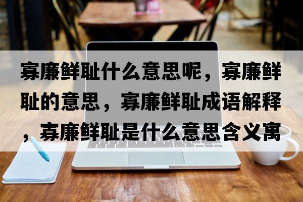 寡廉鮮恥什么意思呢，寡廉鮮恥的意思，寡廉鮮恥成語(yǔ)解釋?zhuān)蚜r恥是什么意思含義寓意