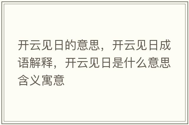 開(kāi)云見(jiàn)日的意思，開(kāi)云見(jiàn)日成語(yǔ)解釋?zhuān)_(kāi)云見(jiàn)日是什么意思含義寓意