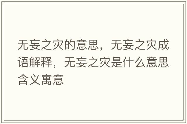 無(wú)妄之災的意思，無(wú)妄之災成語(yǔ)解釋?zhuān)瑹o(wú)妄之災是什么意思含義寓意