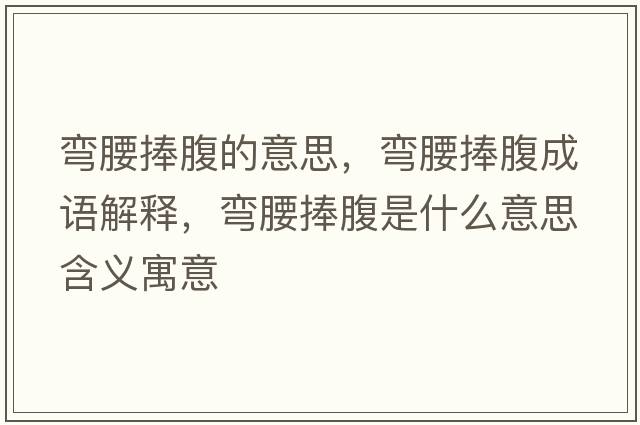 彎腰捧腹的意思，彎腰捧腹成語(yǔ)解釋?zhuān)瑥澭醺故鞘裁匆馑己x寓意
