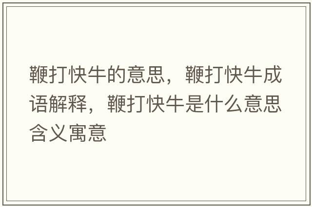 鞭打快牛的意思，鞭打快牛成語(yǔ)解釋?zhuān)薮蚩炫Ｊ鞘裁匆馑己x寓意