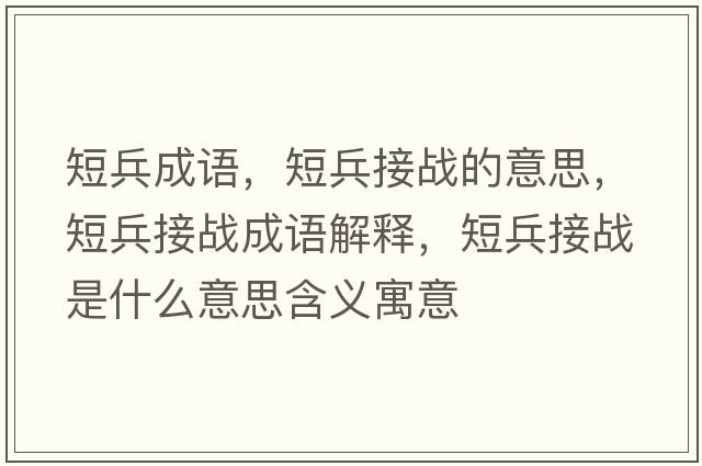 短兵成語(yǔ)，短兵接戰的意思，短兵接戰成語(yǔ)解釋?zhuān)瘫討鹗鞘裁匆馑己x寓意