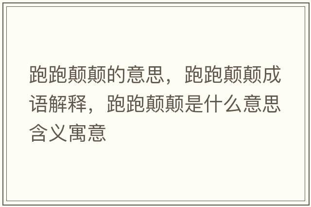 跑跑顛顛的意思，跑跑顛顛成語(yǔ)解釋?zhuān)芘茴嶎嵤鞘裁匆馑己x寓意