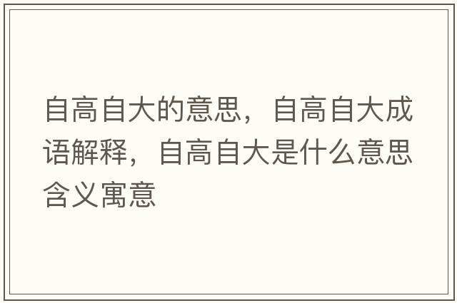 自高自大的意思，自高自大成語(yǔ)解釋?zhuān)愿咦源笫鞘裁匆馑己x寓意