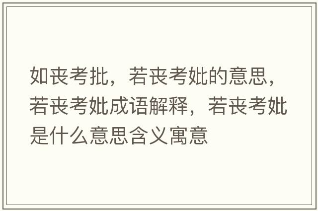 如喪考批，若喪考妣的意思，若喪考妣成語(yǔ)解釋?zhuān)魡士煎鞘裁匆馑己x寓意