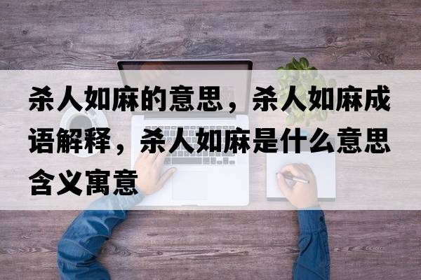 殺人如麻的意思，殺人如麻成語(yǔ)解釋?zhuān)瑲⑷巳缏槭鞘裁匆馑己x寓意