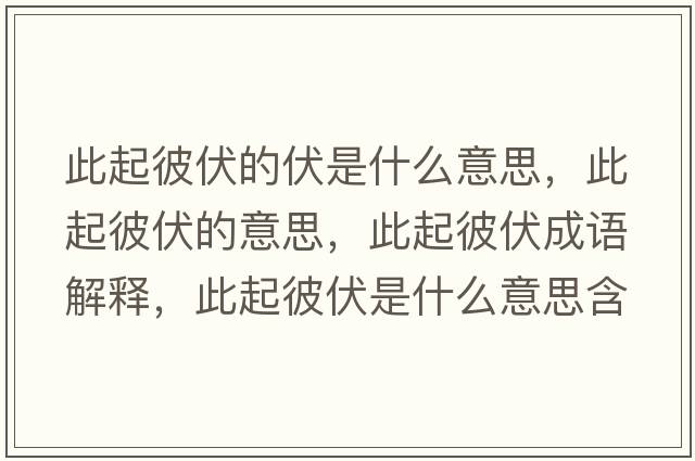 此起彼伏的伏是什么意思，此起彼伏的意思，此起彼伏成語(yǔ)解釋?zhuān)似鸨朔鞘裁匆馑己x寓意