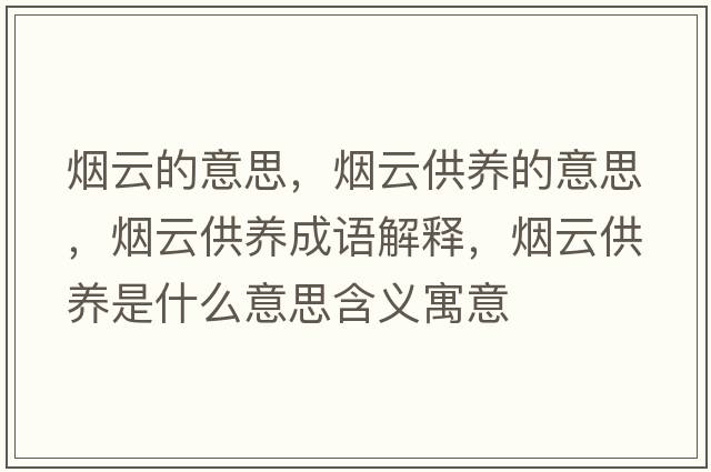 煙云的意思，煙云供養的意思，煙云供養成語(yǔ)解釋?zhuān)瑹熢乒B是什么意思含義寓意