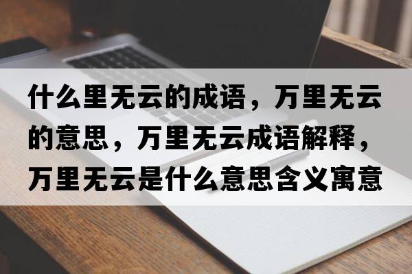 什么里無(wú)云的成語(yǔ)，萬(wàn)里無(wú)云的意思，萬(wàn)里無(wú)云成語(yǔ)解釋?zhuān)f(wàn)里無(wú)云是什么意思含義寓意