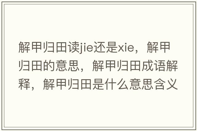 解甲歸田讀jie還是xie，解甲歸田的意思，解甲歸田成語(yǔ)解釋?zhuān)饧讱w田是什么意思含義寓意