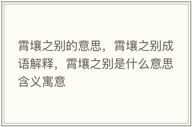 霄壤之別的意思，霄壤之別成語(yǔ)解釋?zhuān)鋈乐畡e是什么意思含義寓意