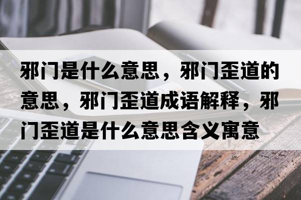邪門(mén)是什么意思，邪門(mén)歪道的意思，邪門(mén)歪道成語(yǔ)解釋?zhuān)伴T(mén)歪道是什么意思含義寓意