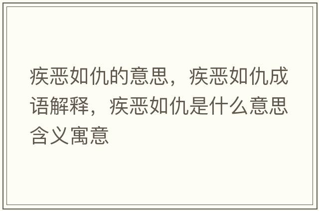 疾惡如仇的意思，疾惡如仇成語(yǔ)解釋?zhuān)矏喝绯鹗鞘裁匆馑己x寓意