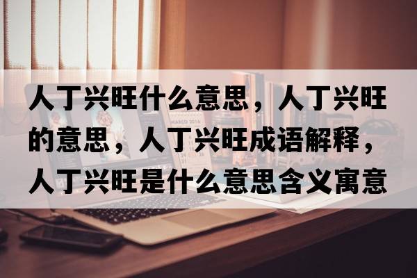 人丁興旺什么意思，人丁興旺的意思，人丁興旺成語(yǔ)解釋?zhuān)硕∨d旺是什么意思含義寓意