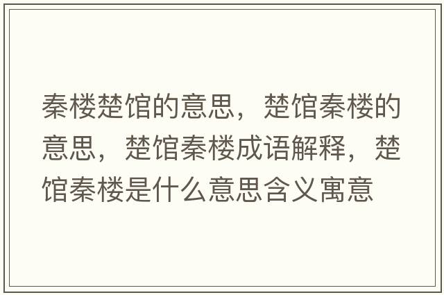 秦樓楚館的意思，楚館秦樓的意思，楚館秦樓成語(yǔ)解釋?zhuān)^秦樓是什么意思含義寓意