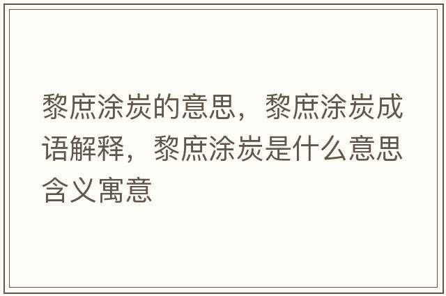黎庶涂炭的意思，黎庶涂炭成語(yǔ)解釋?zhuān)枋刻渴鞘裁匆馑己x寓意