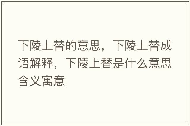下陵上替的意思，下陵上替成語(yǔ)解釋?zhuān)铝晟咸媸鞘裁匆馑己x寓意
