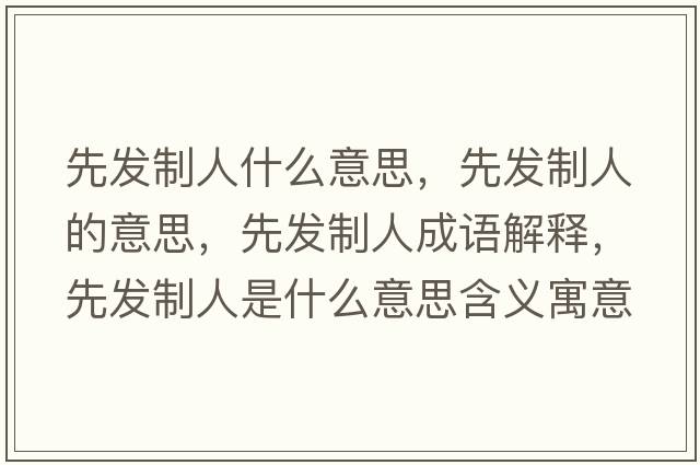先發(fā)制人什么意思，先發(fā)制人的意思，先發(fā)制人成語(yǔ)解釋?zhuān)劝l(fā)制人是什么意思含義寓意