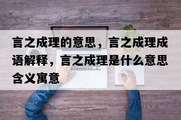 言之成理的意思，言之成理成語(yǔ)解釋?zhuān)灾衫硎鞘裁匆馑己x寓意